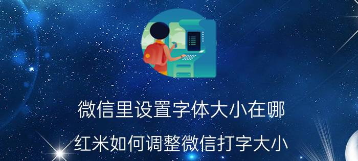 微信里设置字体大小在哪 红米如何调整微信打字大小？